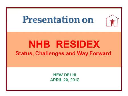 NHB NHB RESIDEX Status, Challenges and Way Forward NEW DELHI APRIL 20, 2012 Presentation on.