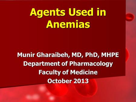 Munir Gharaibeh, MD, PhD, MHPE Department of Pharmacology Faculty of Medicine October 2013 Agents Used in Anemias.