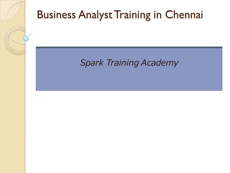 Business Analyst Training in Chennai Business Analyst Training in Chennai Spark Training Academy.