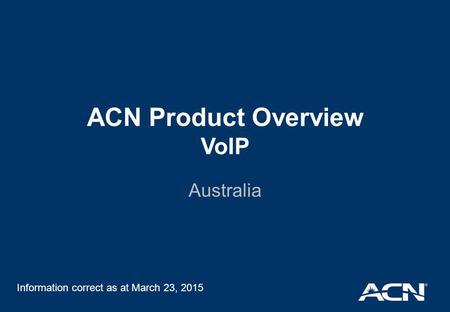 ACN Product Overview VoIP Australia Information correct as at March 23, 2015.