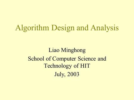 Algorithm Design and Analysis Liao Minghong School of Computer Science and Technology of HIT July, 2003.