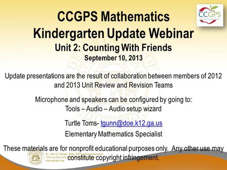CCGPS Mathematics Kindergarten Update Webinar Unit 2: Counting With Friends September 10, 2013 Update presentations are the result of collaboration between.