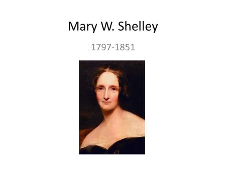 Mary W. Shelley 1797-1851. Life Early Years: Born Mary Wollstonecraft Godwin Mother was Mary Wollstonecraft, a Philosopher, educator, and feminist. Father.