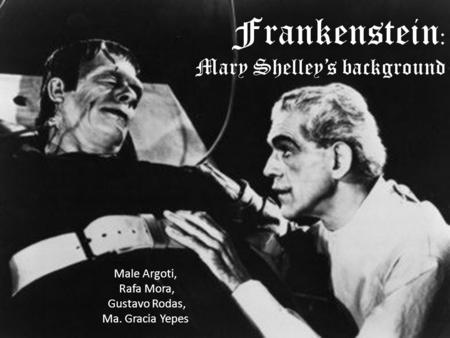 Frankenstein : Mary Shelley’s background Male Argoti, Rafa Mora, Gustavo Rodas, Ma. Gracia Yepes.