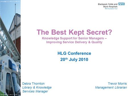 The Best Kept Secret? Knowledge Support for Senior Managers – Improving Service Delivery & Quality HLG Conference 20 th July 2010 Trevor Morris Management.