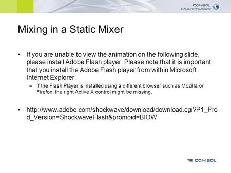 Mixing in a Static Mixer If you are unable to view the animation on the following slide, please install Adobe Flash player. Please note that it is important.