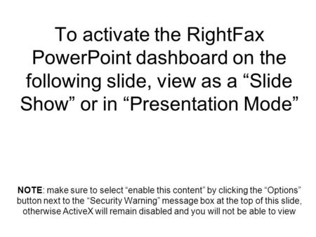 To activate the RightFax PowerPoint dashboard on the following slide, view as a “Slide Show” or in “Presentation Mode” NOTE: make sure to select “enable.