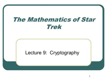 1 The Mathematics of Star Trek Lecture 9: Cryptography.