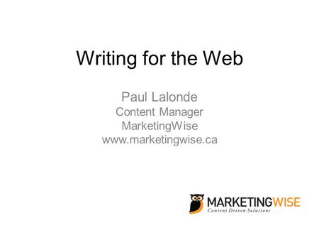 Writing for the Web Paul Lalonde Content Manager MarketingWise www.marketingwise.ca.