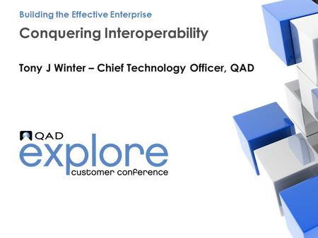 | Building the Effective Enterprise Conquering Interoperability Tony J Winter – Chief Technology Officer, QAD Building the Effective Enterprise.