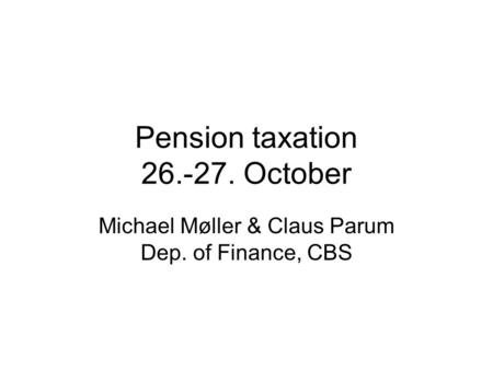 Pension taxation 26.-27. October Michael Møller & Claus Parum Dep. of Finance, CBS.