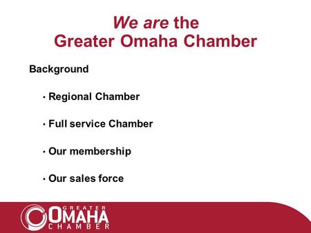 We are the Greater Omaha Chamber Background Regional Chamber Full service Chamber Our membership Our sales force.