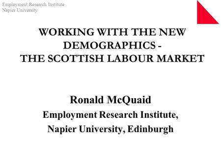 Employment Research Institute Napier University WORKING WITH THE NEW DEMOGRAPHICS - THE SCOTTISH LABOUR MARKET Ronald McQuaid Employment Research Institute,