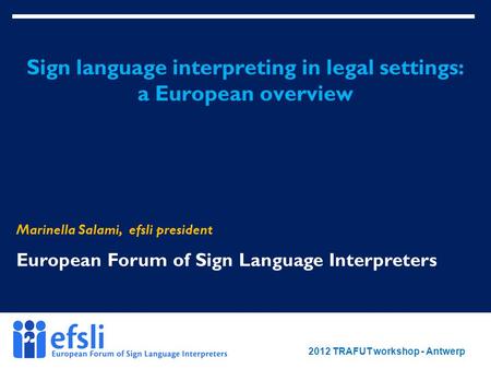 BDU conference - 28 September 2012 www.efsli.org Sign language interpreting in legal settings: a European overview Marinella Salami, efsli president European.