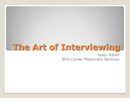 The Art of Interviewing Jason Ratliff BYU Career Placement Services.