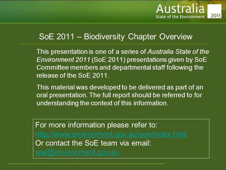 Www.environment.gov.au/soe SoE 2011 – Biodiversity Chapter Overview This presentation is one of a series of Australia State of the Environment 2011 (SoE.