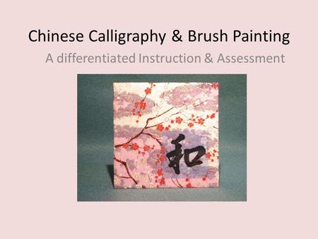 Chinese Calligraphy & Brush Painting A differentiated Instruction & Assessment.