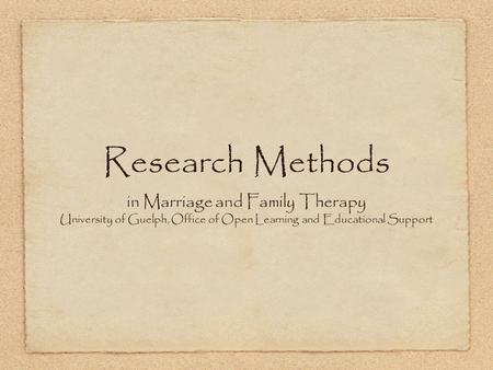 Research Methods in Marriage and Family Therapy University of Guelph, Office of Open Learning and Educational Support.