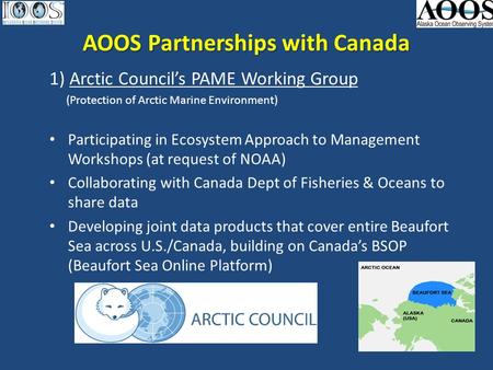 AOOS Partnerships with Canada 1) Arctic Council’s PAME Working Group (Protection of Arctic Marine Environment) Participating in Ecosystem Approach to Management.