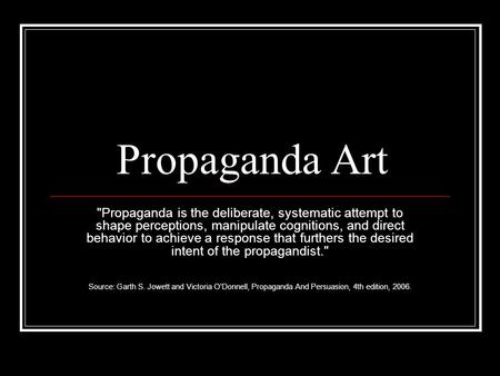 Propaganda Art Propaganda is the deliberate, systematic attempt to shape perceptions, manipulate cognitions, and direct behavior to achieve a response.