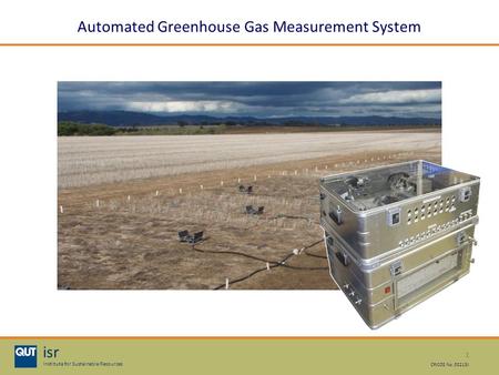 1 isr Institute for Sustainable Resources CRICOS No. 00213J Automated Greenhouse Gas Measurement System.