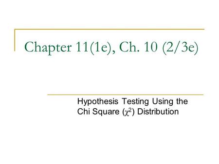 Chapter 11(1e), Ch. 10 (2/3e) Hypothesis Testing Using the Chi Square ( χ 2 ) Distribution.