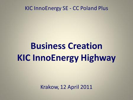 KIC InnoEnergy SE - CC Poland Plus Business Creation KIC InnoEnergy Highway Krakow, 12 April 2011.