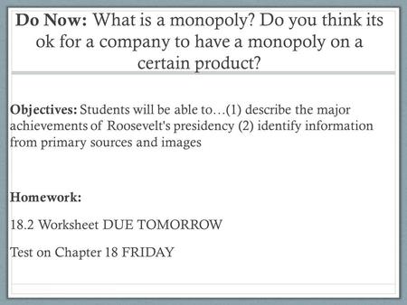 Do Now: What is a monopoly? Do you think its ok for a company to have a monopoly on a certain product? Objectives: Students will be able to…(1) describe.