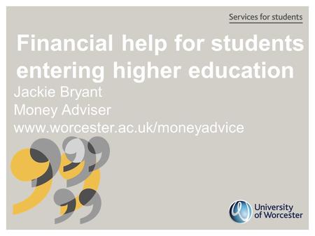 Financial help for students entering higher education Jackie Bryant Money Adviser www.worcester.ac.uk/moneyadvice.