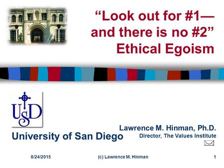 Lawrence M. Hinman, Ph.D. Director, The Values Institute University of San Diego 8/24/2015(c) Lawrence M. Hinman1 “Look out for #1— and there is no #2”