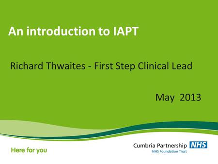 An introduction to IAPT Richard Thwaites - First Step Clinical Lead May 2013.