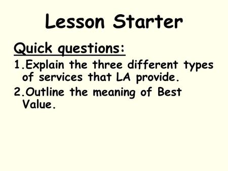 Lesson Starter Quick questions: 1.Explain the three different types of services that LA provide. 2.Outline the meaning of Best Value.
