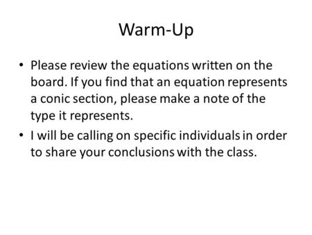 Warm-Up Please review the equations written on the board. If you find that an equation represents a conic section, please make a note of the type it represents.