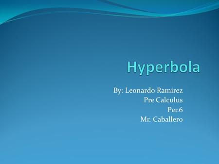 By: Leonardo Ramirez Pre Calculus Per.6 Mr. Caballero.