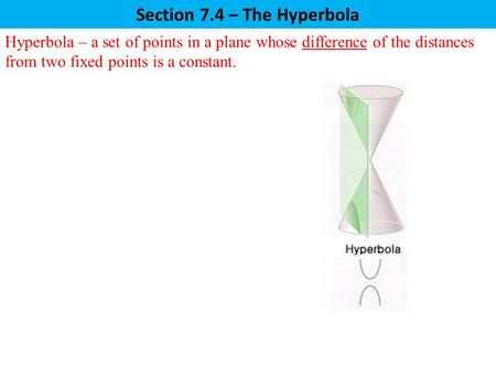 Hyperbola – a set of points in a plane whose difference of the distances from two fixed points is a constant. Section 7.4 – The Hyperbola.