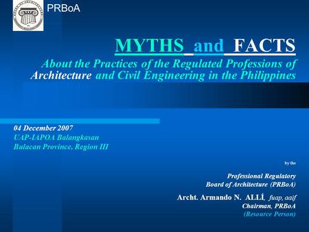 MYTHS and FACTS About the Practices of the Regulated Professions of Architecture and Civil Engineering in the Philippines 04 December 2007 UAP-IAPOA Balangkasan.