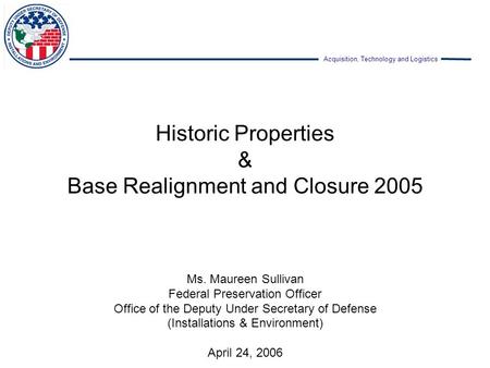 Acquisition, Technology and Logistics Ms. Maureen Sullivan Federal Preservation Officer Office of the Deputy Under Secretary of Defense (Installations.