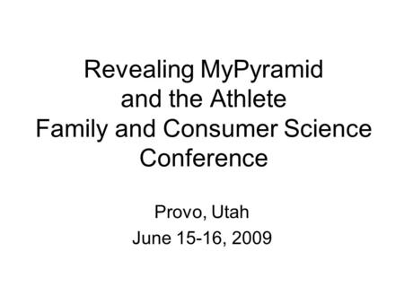 Revealing MyPyramid and the Athlete Family and Consumer Science Conference Provo, Utah June 15-16, 2009.