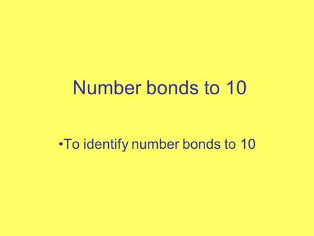Number bonds to 10 To identify number bonds to 10.