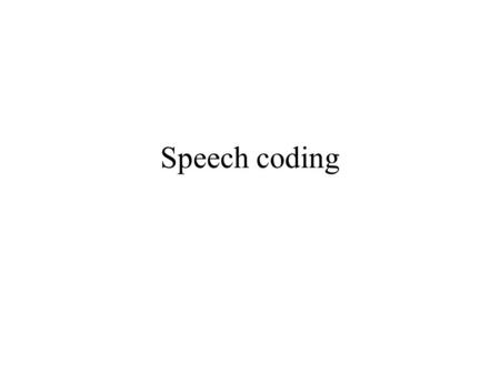 Speech coding. What’s the need for speech coding ? Necessary in order to represent human speech in a digital form Applications: mobile/telephone communication,