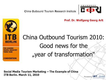 Powered by China Outbound Tourism Research Institute Prof. Dr. Wolfgang Georg Arlt China Outbound Tourism 2010: Good news for the „year of transformation“