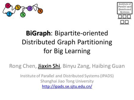 BiGraph BiGraph: Bipartite-oriented Distributed Graph Partitioning for Big Learning Jiaxin Shi Rong Chen, Jiaxin Shi, Binyu Zang, Haibing Guan Institute.