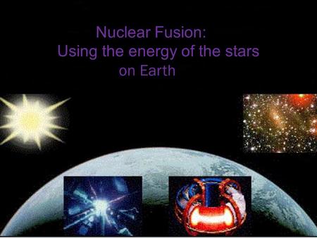 Nuclear Fusion: Using the energy of the stars on Earth.