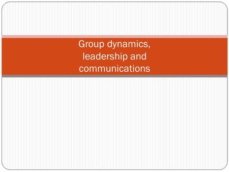 Group dynamics, leadership and communications. ◦ Two or more interacting persons, ◦ Influence others and influenced by others, ◦ Share common goals ◦