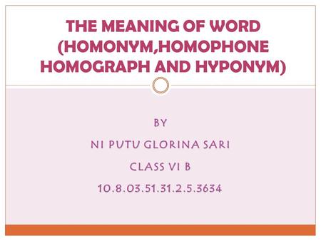 BY NI PUTU GLORINA SARI CLASS VI B 10.8.03.51.31.2.5.3634 THE MEANING OF WORD (HOMONYM,HOMOPHONE HOMOGRAPH AND HYPONYM)