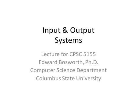 Input & Output Systems Lecture for CPSC 5155 Edward Bosworth, Ph.D. Computer Science Department Columbus State University.