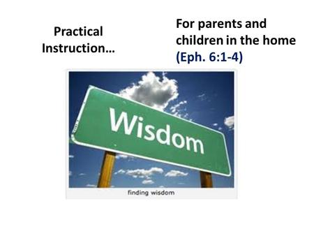 Practical Instruction… For parents and children in the home (Eph. 6:1-4)