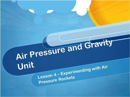 Air Pressure and Gravity Unit Lesson 4 – Experimenting with Air Pressure Rockets.