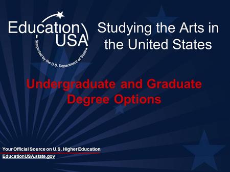 Your Official Source on U.S. Higher Education EducationUSA.state.gov Studying the Arts in the United States Undergraduate and Graduate Degree Options.