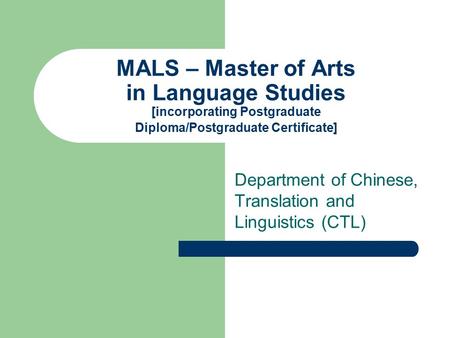 MALS – Master of Arts in Language Studies [incorporating Postgraduate Diploma/Postgraduate Certificate] Department of Chinese, Translation and Linguistics.